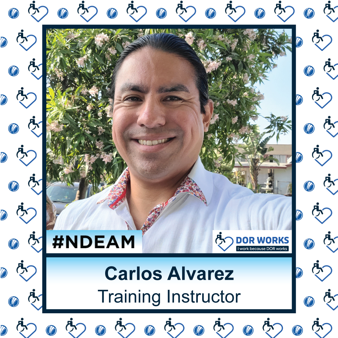 Man smiling in front of a blooming tree. Text reads: Carlos Alvarez, Training Instructor. Featuring logos for #NDEAM and DOR WORKS: I work because DOR works. Smaller versions of the DOR WORKS logo, featuring an icon of a person in a wheelchair merged into the shape of a heart, and the blue circle from the DOR logo are repeated in a pattern in the background.